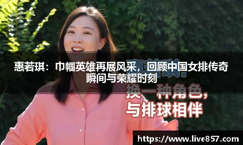 惠若琪：巾帼英雄再展风采，回顾中国女排传奇瞬间与荣耀时刻