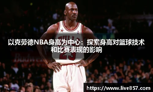 以克劳德NBA身高为中心：探索身高对篮球技术和比赛表现的影响