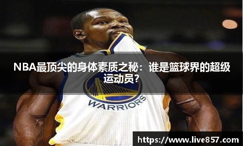 NBA最顶尖的身体素质之秘：谁是篮球界的超级运动员？