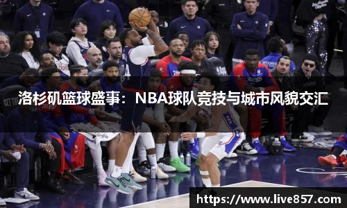 洛杉矶篮球盛事：NBA球队竞技与城市风貌交汇