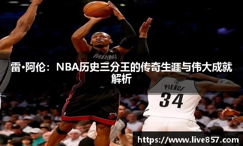 雷·阿伦：NBA历史三分王的传奇生涯与伟大成就解析