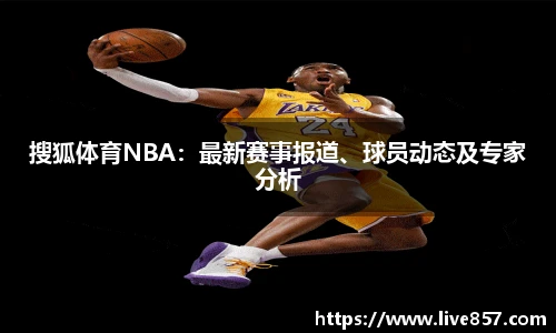 搜狐体育NBA：最新赛事报道、球员动态及专家分析