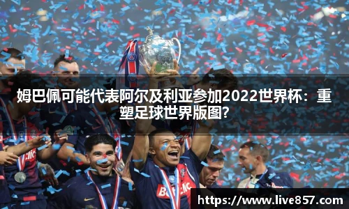 姆巴佩可能代表阿尔及利亚参加2022世界杯：重塑足球世界版图？