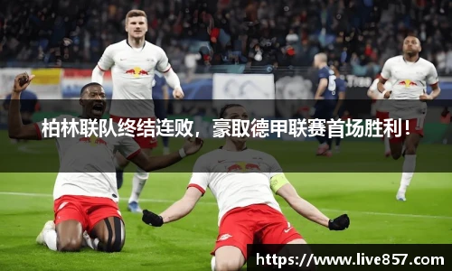 柏林联队终结连败，豪取德甲联赛首场胜利！
