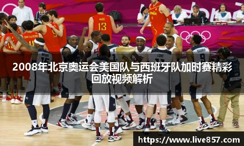 2008年北京奥运会美国队与西班牙队加时赛精彩回放视频解析