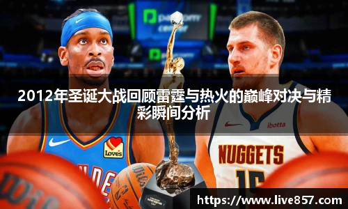 2012年圣诞大战回顾雷霆与热火的巅峰对决与精彩瞬间分析