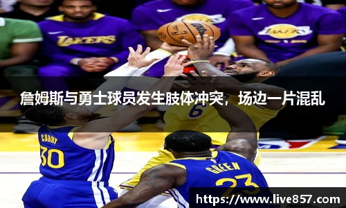 詹姆斯与勇士球员发生肢体冲突，场边一片混乱