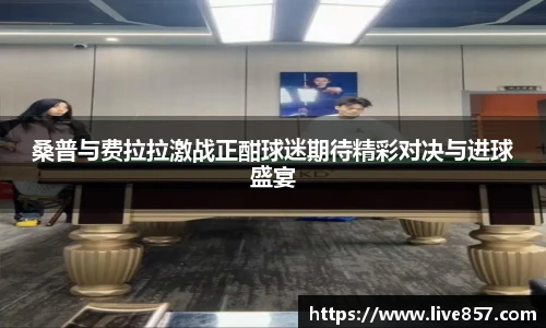 桑普与费拉拉激战正酣球迷期待精彩对决与进球盛宴
