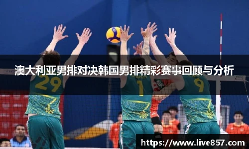 澳大利亚男排对决韩国男排精彩赛事回顾与分析
