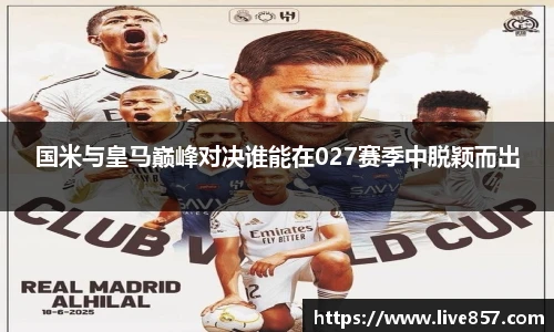 国米与皇马巅峰对决谁能在027赛季中脱颖而出