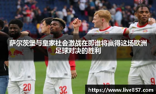 萨尔茨堡与皇家社会激战在即谁将赢得这场欧洲足球对决的胜利
