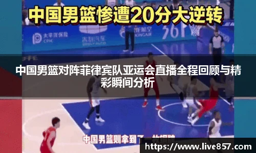 中国男篮对阵菲律宾队亚运会直播全程回顾与精彩瞬间分析