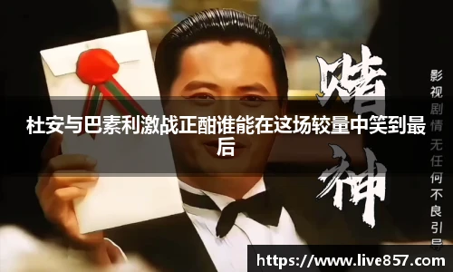 杜安与巴素利激战正酣谁能在这场较量中笑到最后
