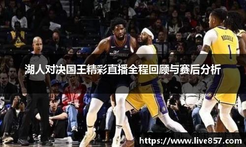 湖人对决国王精彩直播全程回顾与赛后分析