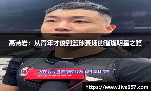 高诗岩：从青年才俊到篮球赛场的璀璨明星之路