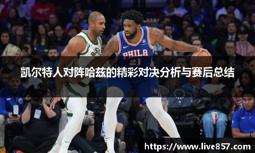 凯尔特人对阵哈兹的精彩对决分析与赛后总结