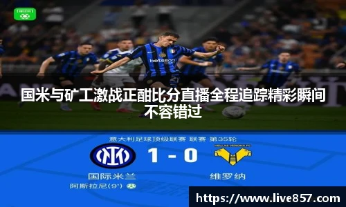 国米与矿工激战正酣比分直播全程追踪精彩瞬间不容错过