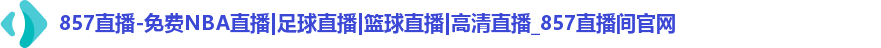 857直播-免费NBA直播|足球直播|篮球直播|高清直播_857直播间官网